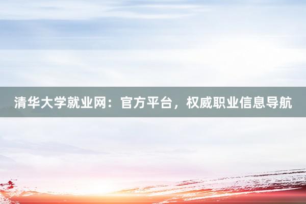 清华大学就业网：官方平台，权威职业信息导航
